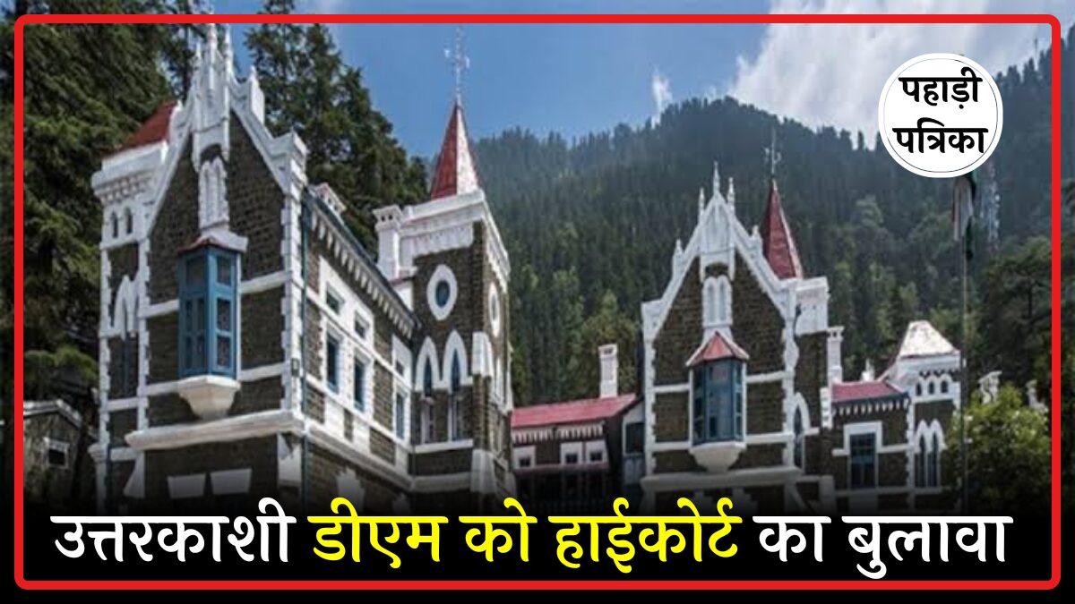 उत्तरकाशी डीएम समेत अधिकारियों को हाईकोर्ट में पेश होने का आदेश, भागीरथी इको-सेंसिटिव जोन में अवैध निर्माण पर उठे सवाल —…