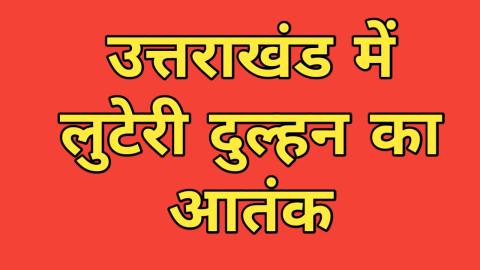 उत्तराखंड में लुटेरी दुल्हन का आतंक, 15 से अधिक युवाओं को बना चुकी निशाना