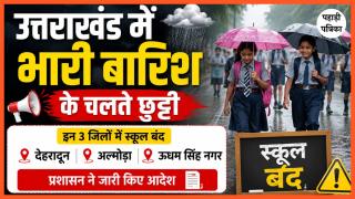 उत्तराखंड में भारी बारिश के चलते इन तीन जिलों में स्कूलों की छुट्टी