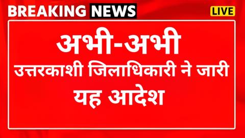 अभी-अभी: उत्तरकाशी जिलाधिकारी ने जारी किया यह आदेश — Uttarkashi