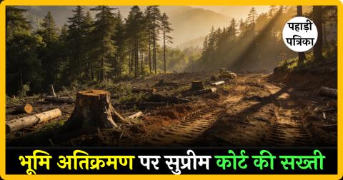 सुप्रीम कोर्ट की सख्ती: उत्तराखंड वन भूमि अतिक्रमण पर फटकार, फैक्ट फाइंडिंग पैनल का आदेश