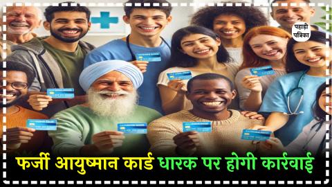 सावधान: फर्जी तरीके से आयुष्मान कार्ड बनाने वालों पर उत्तराखंड सरकार करेगी कार्रवाई