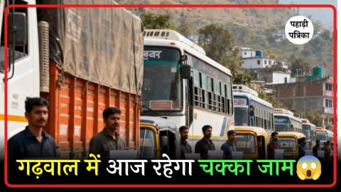 गढ़वाल में आज कमर्शियल वाहनों का चक्का जाम: परिवहन महासंघ की मांगें अधूरी, विरोध तेज — Pauri Garhwal