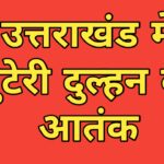 उत्तराखंड में लुटेरी दुल्हन का आतंक, 15 से अधिक युवाओं को बना चुकी निशाना
