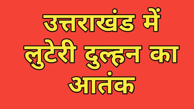 उत्तराखंड में लुटेरी दुल्हन का आतंक, 15 से अधिक युवाओं को बना चुकी निशाना