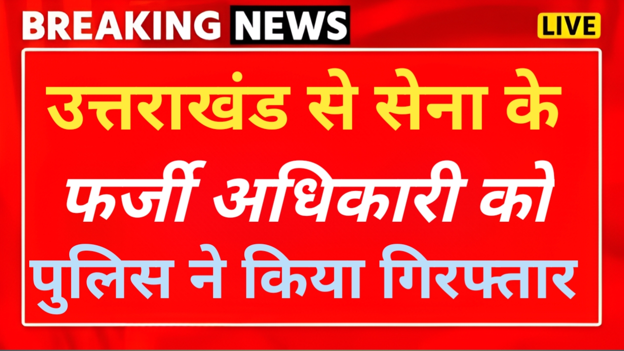 उत्तराखंड से फर्जी सेना अधिकारी गिरफ्तार, भर्ती के नाम पर करता था ठगी