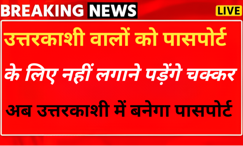 उत्तरकाशी में इस दिन से बनेंगे पासपोर्ट, जिलाधिकारी ने था जानकारी