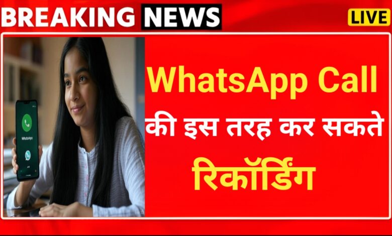 WhatsApp Call Record करना‌ बहुत आसान, करनी होगी यह सेटिंग