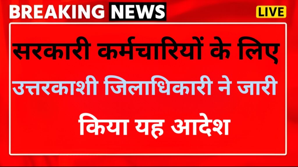 उत्तरकाशी: सरकारी कर्मचारियों के लिए जिलाधिकारी ने जारी किए आदेश, ऐसा नहीं करने पर रोका जाएगा वेतन