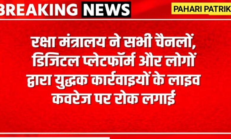 रक्षा मंत्रालय की मीडिया को चेतावनी: रक्षा संचालन की लाइव कवरेज पर रोक, राष्ट्रीय सुरक्षा को प्राथमिकता