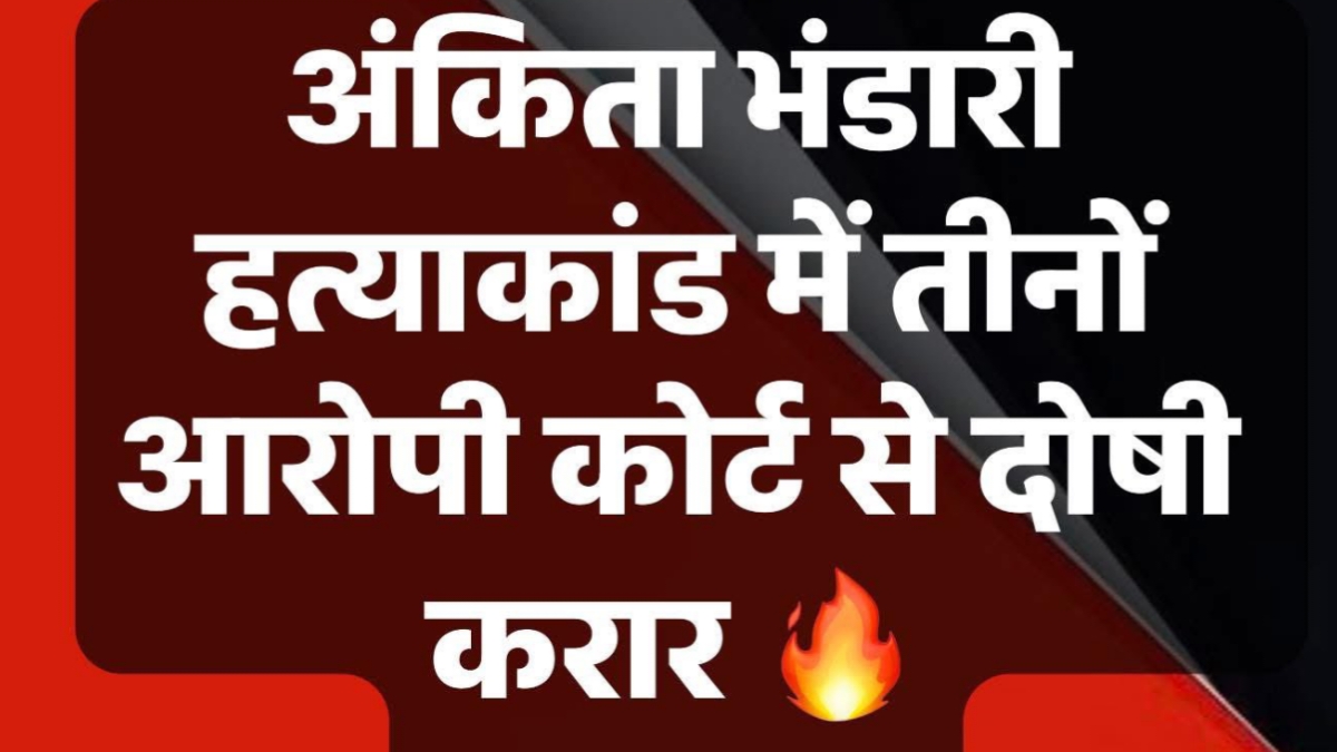 अंकिता भंडारी हत्याकांड में तीनों आरोपी दोषी करार, दो बजे होगी सजा का ऐलान