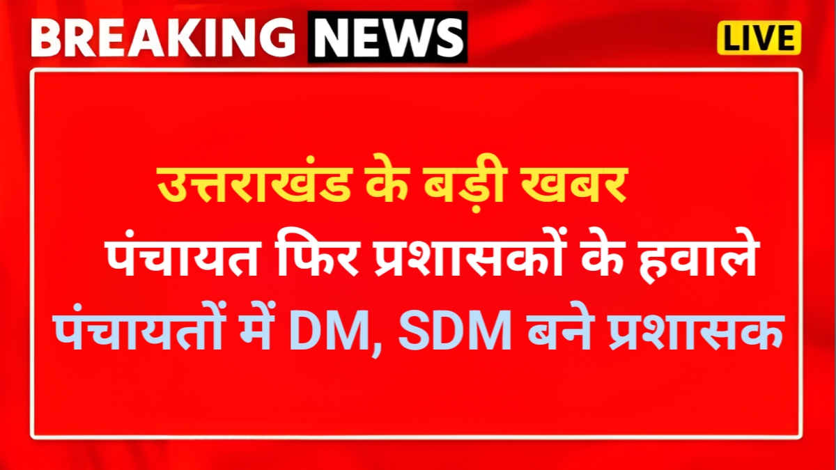उत्तराखंड सरकार ने पंचायतों का कार्यकाल बढ़ाया, नए प्रशासकों की नियुक्ति