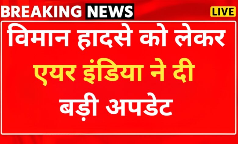 एयर इंडिया उड़ान AI171 दुर्घटना: कंपनी ने दी बड़ी अपडेट
