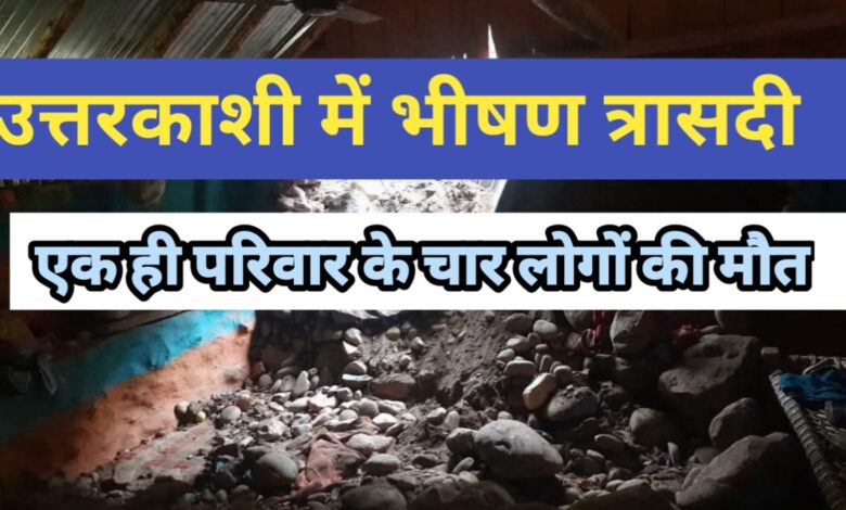 उत्तरकाशी में भीषण त्रासदी: एक ही परिवार के चार सदस्यों की मृत्यु