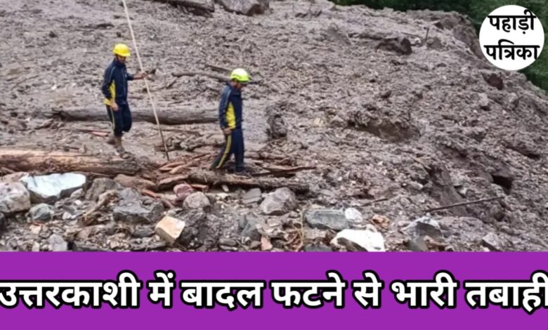 उत्तरकाशी में बादल फटने से भारी तबाही, कई मजदूर लापता