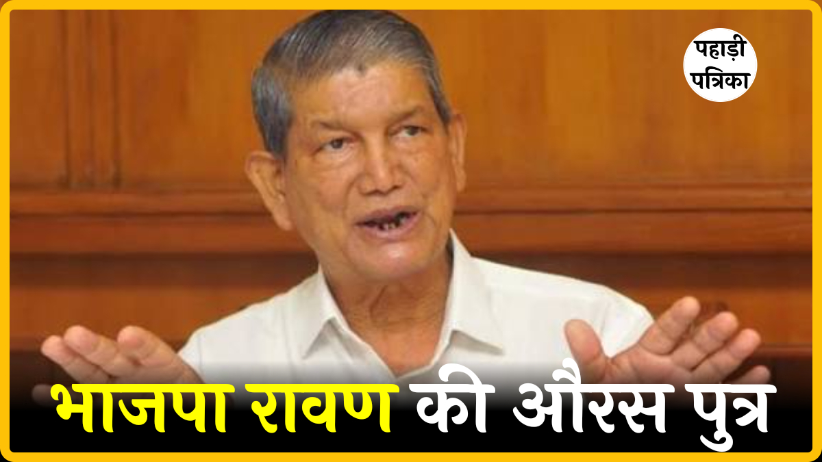 हरीश रावत का BJP पर तीखा हमला: ‘रावण की औरस पुत्र, लोकतंत्र रूपी सीता का अपहरण कर रहे’