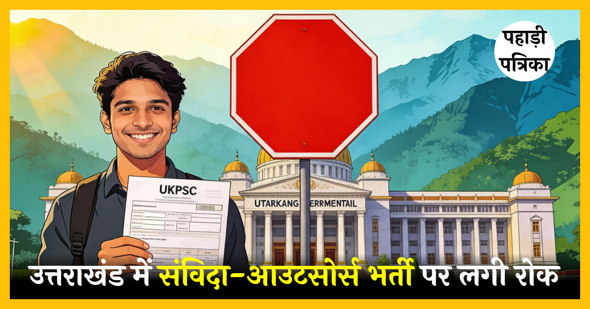 उत्तराखंड में संविदा-आउटसोर्स भर्ती पर पूर्ण रोक, अब केवल नियमित चयन से नौकरियां