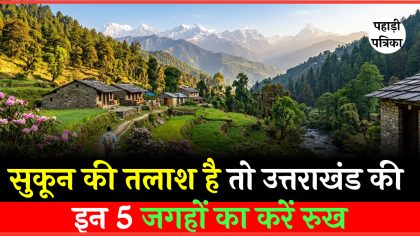 गर्मियों में उत्तराखंड की शांत जगहें: सुकून की तलाश है तो इन 5 जगहों का करें रुख
